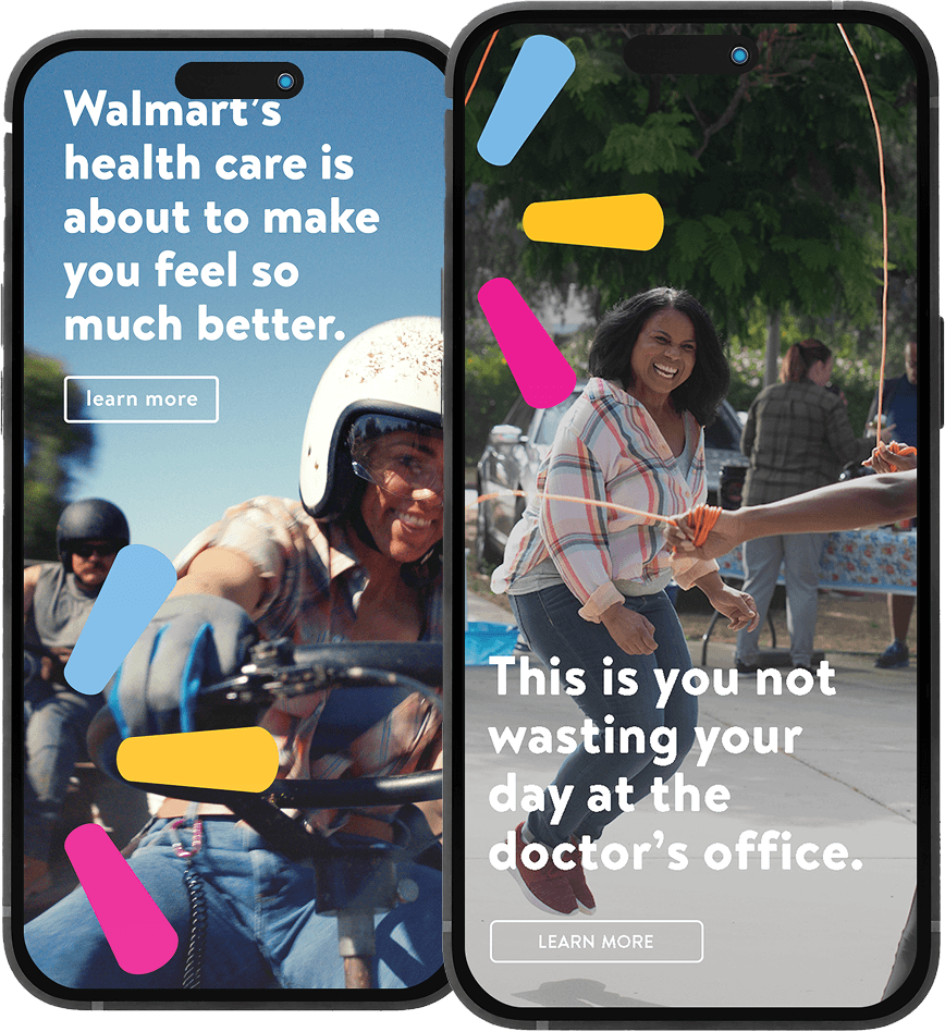 Two smartphone screens showing Walmart healthcare ads: left features woman on motorcycle with "Walmart's health care is about to make you feel so much better" text, right shows woman jumping rope with "This is you not wasting your day at the doctor's office" text, both with colorful abstract shapes overlaid.